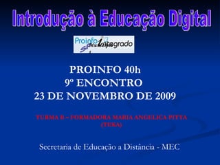 Introdução à Educação Digital PROINFO 40h 9º ENCONTRO  23 DE NOVEMBRO DE 2009 TURMA B – FORMADORA MARIA ANGELICA PITTA (TEKA) Secretaria de Educação a Distância - MEC SP Municípios 
