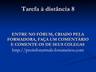Tarefa à distância 8 ENTRE NO FÓRUM, CRIADO PELA FORMADORA, FAÇA UM COMENTÁRIO  E COMENTE OS DE SEUS COLEGAS . http://proinfoturmab.forumeiros.com 