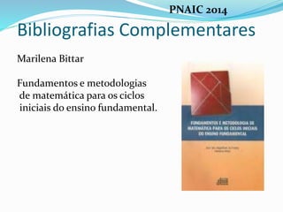Bibliografias Complementares
Marilena Bittar
Fundamentos e metodologias
de matemática para os ciclos
iniciais do ensino fundamental.
PNAIC 2014
 