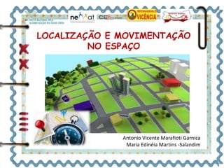 LOCALIZAÇÃO E MOVIMENTAÇÃO 
NO ESPAÇO 
Antonio Vicente Marafioti Garnica 
Maria Edinéia Martins -Salandim 
 