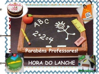 Parabéns Professores! 
HORA DO LANCHE 
 