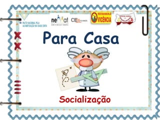 Para Casa 
Socialização 
 