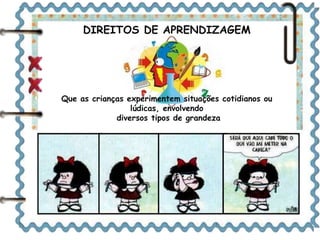 DIREITOS DE APRENDIZAGEM 
Que as crianças experimentem situações cotidianos ou 
lúdicas, envolvendo 
diversos tipos de grandeza 
 