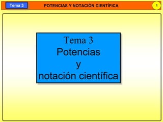 POTENCIAS Y NOTACIÓN CIENTÍFICA 1
Tema 3
Tema 3
Potencias
y
notación científica
 