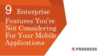 © 2014 Progress Software Corporation. All rights reserved.1
9 Enterprise
Features You’re
Not Considering
For Your Mobile
Applications
 