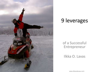9 leverages


                                                                       of a Successful
                                                                       Entrepreneur

                                                                         Ilkka O. Lavas


Successful Entrepreneur Ilkka O. Lavas   http://www.slideshare.net/ilkkalavas   www.ilkkaolavas.com
 