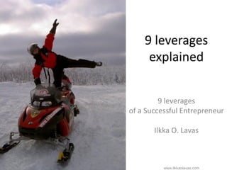 9 leverages
                                                                      explained


                                                                    9 leverages
                                                           of a Successful Entrepreneur

                                                                           Ilkka O. Lavas



Successful Entrepreneur Ilkka O. Lavas   http://www.slideshare.net/ilkkalavas   www.ilkkaolavas.com
 
