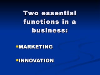 Two essential functions in a business: MARKETING INNOVATION 