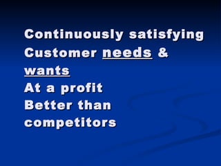 Continuously satisfying Customer  needs  &  wants At a profit Better than  competitors 