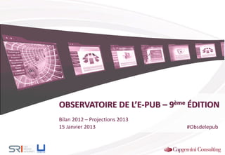 OBSERVATOIRE DE L’E-PUB – 9ème ÉDITION
Bilan 2012 – Projections 2013
15 Janvier 2013 #Obsdelepub
 