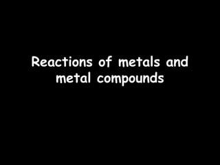 23/09/15
Reactions of metals andReactions of metals and
metal compoundsmetal compounds
 