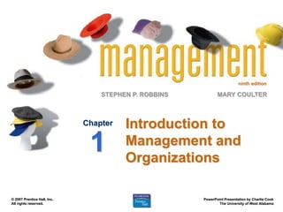 ninth edition
STEPHEN P. ROBBINS
PowerPoint Presentation by Charlie Cook
The University of West Alabama
MARY COULTER
© 2007 Prentice Hall, Inc.
All rights reserved.
Introduction to
Management and
Organizations
Chapter
1
 