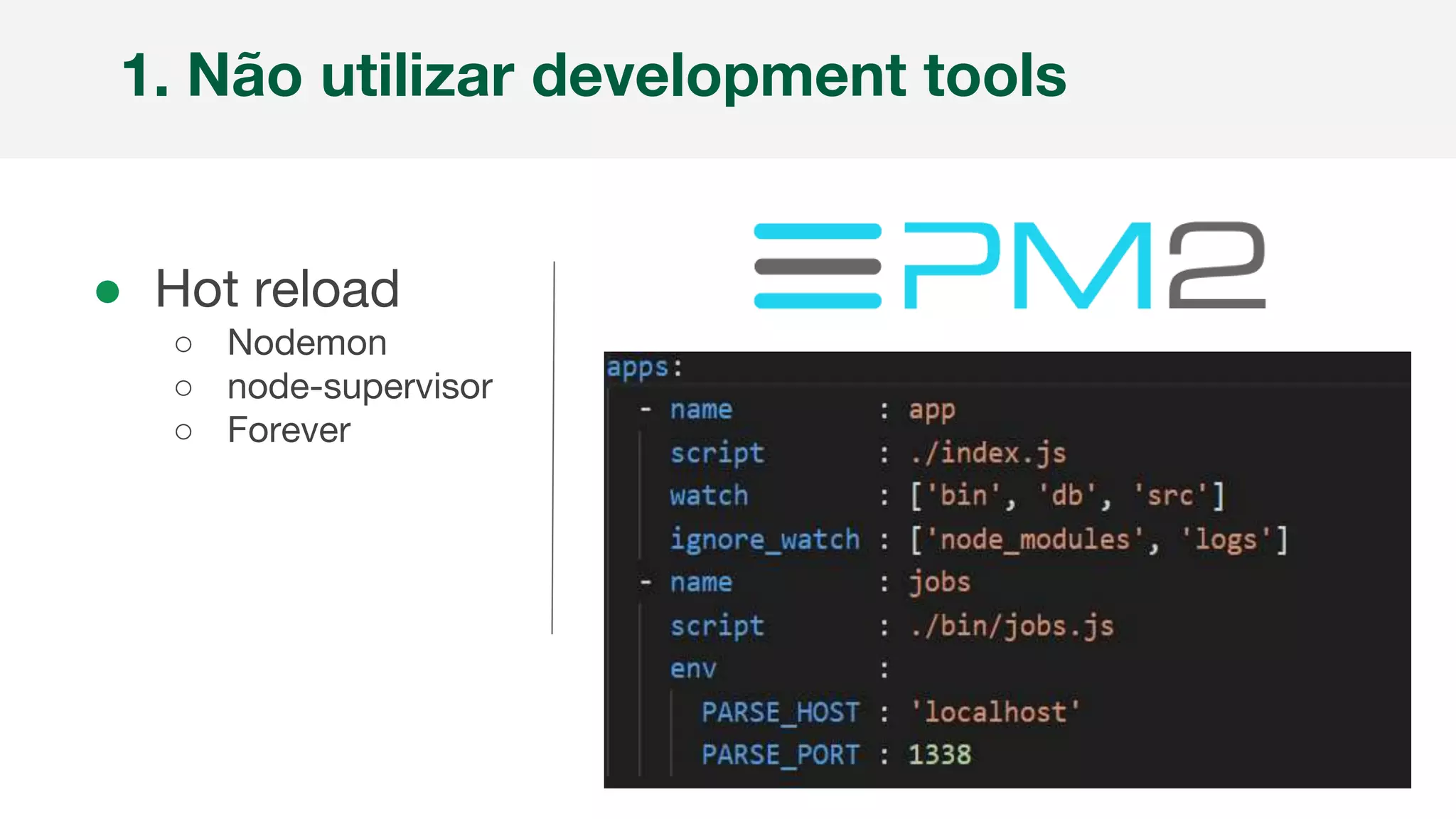 ● Hot reload
○ Nodemon
○ node-supervisor
○ Forever
1. Não utilizar development tools
 