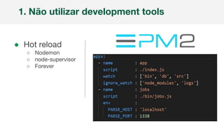 ● Hot reload
○ Nodemon
○ node-supervisor
○ Forever
1. Não utilizar development tools
 
