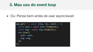 ● Ou: Pense bem antes de usar async/await
3. Mau uso do event loop
 