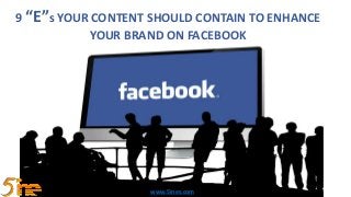 9 “E”s YOUR CONTENT SHOULD CONTAIN TO ENHANCE
YOUR BRAND ON FACEBOOK
www.5ines.com
 