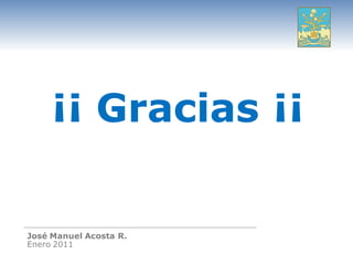 ¡¡ Gracias ¡¡

José Manuel Acosta R.
Enero 2011
 