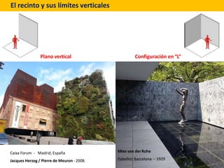 El recinto y sus límites verticales
Plano vertical Configuración en “L”
Mies van derRohe
Pabellón Barcelona - 1929
Caixa F...
