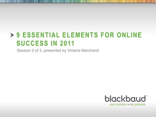9 Essential elements for online success in 2011 Session 2 of 3, presented by Victoria Marchand  