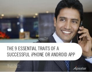 THE 9 ESSENTIAL TRAITS OF A
SUCCESSFUL iPHONE OR ANDROID APP
By Jim Nichols,
VP Marketing, Apsalar
 