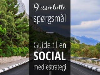 9essentielle
spørgsmål
Guide til en
SOCIAL
mediestrategi 1
 