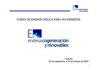 CURSO DE ENERGÍA EÓLICA PARA NO EXPERTOS

I Edición
25 de septiembre a 24 de octubre de 2007
1

 