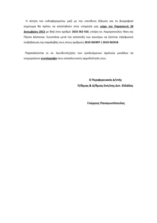 Η αίτθςθ του ενδιαφερομζνου μαηί με τθν υπεφκυνθ διλωςθ και το βιογραφικό
ςθμείωμα κα πρζπει να αποςταλοφν ςτθν υπθρεςία μασ μζχρι την Παραςκευή 28
Δεκεμβρίου 2012 με Φαξ ςτον αρικμό: 2610 362 410, υπόψθ κκ. Λαμπροποφλου Νίκθ και
Πλϊτα Δζςποινα. ΢υνιςτάται μετά τθν αποςτολι των ανωτζρω να ηθτείται τθλεφωνικι
επιβεβαίωςθ τθσ παραλαβισ τουσ ςτουσ αρικμοφσ 2610 362407 ι 2610 362418.


 Παρακαλοφνται οι κκ. Διευκυντζσ/ρίεσ των εμπλεκόμενων ςχολικϊν μονάδων να
ενθμερϊςουν ενυπόγραφα τουσ εκπαιδευτικοφσ αρμοδιότθτάσ τουσ.




                                                 Ο Περιφερειακόσ Δ/ντήσ
                                        Π/θμιασ & Δ/θμιασ Εκπ/ςησ Δυτ. Ελλάδασ




                                                Γεώργιοσ Παναγιωτόπουλοσ
 