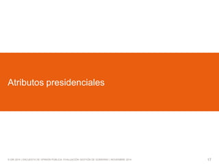 © GfK 2014 | ENCUESTA DE OPINIÓN PÚBLICA: EVALUACIÓN GESTIÓN DE GOBIERNO | NOVIEMBRE 2014 
17 
Atributos presidenciales  
