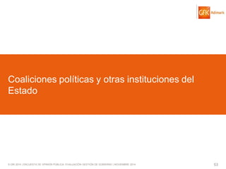 © GfK 2014 | ENCUESTA DE OPINIÓN PÚBLICA: EVALUACIÓN GESTIÓN DE GOBIERNO | NOVIEMBRE 2014 
53 
Coaliciones políticas y otras instituciones del Estado  
