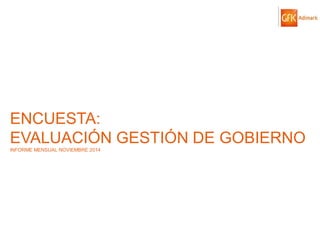 © GfK 2014 | ENCUESTA DE OPINIÓN PÚBLICA: EVALUACIÓN GESTIÓN DE GOBIERNO | NOVIEMBRE 2014 
69 
ENCUESTA: EVALUACIÓN GESTIÓN DE GOBIERNO INFORME MENSUAL NOVIEMBRE 2014 