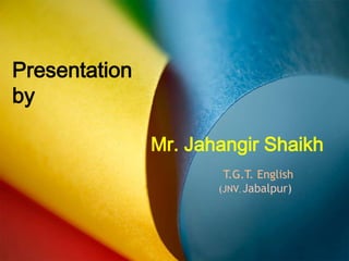 Presentation
by
Mr. Jahangir Shaikh
T.G.T. English
(JNV, Jabalpur)

 