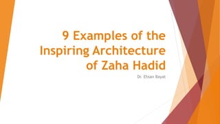 9 Examples of the
Inspiring Architecture
of Zaha Hadid
Dr. Ehsan Bayat
 