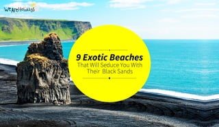 9 Exotic Beaches
That Will Seduce You With
Their Black Sands
 