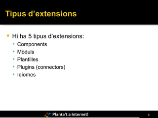 Hi ha 5 tipus d’extensions: Components Mòduls Plantilles Plugins (connectors) Idiomes 