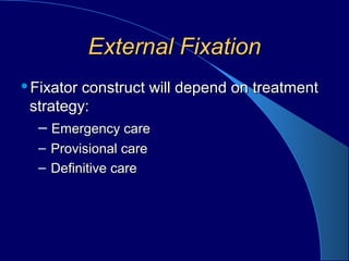 External FixationExternal Fixation
Fixator construct will depend on treatmentFixator construct will depend on treatment
strategy:strategy:
– Emergency careEmergency care
– Provisional careProvisional care
– Definitive careDefinitive care
 