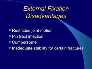 External FixationExternal Fixation
DisadvantagesDisadvantages
Restricted joint motionRestricted joint motion
Pin tract infectionPin tract infection
CumbersomeCumbersome
Inadequate stability for certain fracturesInadequate stability for certain fractures
 