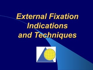 External FixationExternal Fixation
IndicationsIndications
and Techniquesand Techniques
 