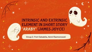INTRINSIC AND EXTRINSIC
ELEMENT IN SHORT STORY
“ARABY” (JAMES JOYCE)
Group 2: Putri Salsabila_Henni Rasmonowati
 