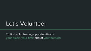 Let’s Volunteer
To find volunteering opportunities in
your place, your time and of your passion
 