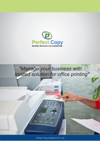 "Manage your business with
trusted solution for office printing"
Quality Services via Leadership
Perfect Copy
Perfect Copy Solutions Pvt. Ltd.
 