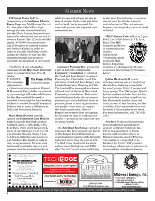• Convenient e-Billing and
bank payment options
• Affordable Leased Security Lighting
1-800-222-3121
www.mwenergy.com
To submit member news or sign up for Chamber event alerts, email hayscc@discoverhays.com.
Member News
ITC Great Plains LLC, in
conjunction with Sunflower Electric
Power Corp. and Mid-Kansas Electric
Co., has placed theV-Plan high-
voltage electric transmission line
and the Clark County, Ironwood and
Spearville substations into service in
western Kansas.The 122-mile double-
circuit, 345,000-volt transmission
line is designed to connect eastern
and western Kansas in order to
improve electric reliability, enable
energy developers to tap into the
transmission grid and promote
economic development in the region.
The Power of One scholarship
campaign at Fort Hays State University
came to a successful close Dec. 31,
raising
$12,050,073.
The campaign
originated as
a tribute to retiring president Edward
H. Hammond. Every dollar contributed
to the campaign will make a difference
for Fort Hays and will be used to
establish scholarships for hard-working
students in need of financial assistance.
To learn how to make a difference in
2015, visit foundation.fhsu.edu.
Hays Medical Center recently
opened the Convenient Care Walk-In
Clinic located in Oak Park Medical
Complex (2501 E. 13th) Bldg. 4, Ste.
11 in Hays. Open seven days a week,
hours of operation are: 8 a.m. to 7:30
p.m. Monday through Friday, 9 a.m.
to 4:30 p.m. Saturdays and noon to 5
p.m. Sundays.The facility is walk-in
only, no appointment. Patients must
be 6 months and older.Ages 16 and
younger must be accompanied by an
adult. Co-pay and self-pay are due at
time of service. Cash, credit and debit
card or local checks accepted. For
more information visit haysmed.com/
convenientcare.
Insurance Planning Inc., presented
a gift of $20,000 to Heartland
Community Foundation to establish
the Fred and Jean Berger Insurance
Planning Inc. Charitable Fund.The
gift honors Fred and Jean Berger, who
founded Insurance Planning in 1968.
The fund will be managed as a donor-
advised fund of the local Heartland
Community Foundation. This initial
contribution includes the permanent
endowed gift and additional funds to
provide grants to local organizations
and projects that directly support
the senior population. Prior to
Berger’s retirement from the agency,
he devoted his time to working with
seniors — primarily on long-term care
insurance needs.
The American Red Cross is proud to
announce the 12th annual Hays Battle
of the Badges Blood Drive had an
overwhelming response with 302 pints
collected, more than the goal of 270.
The Red Cross thanks the local law
enforcement, firefighters and EMS
who “battled” to see who could bring
in the most blood donors. Its success
was secured by all who donated
and volunteered.The real winners,
however, are hospital patients in need
of blood.
FHSU Science Cafe will be at 7 p.m.
Feb.12 at Gella’s Diner, 117 E. 11th,
Hays.Trey Hill,
assistant professor
of communication
studies,
will present
“Sometimes truth
is greater than
fiction: Exploring
common psychological myths and
even more interesting psychological
facts.”
Qdoba Mexican Grill is now
offering catering service fresh from
the kitchen. Catering is available
for small groups 10 to 15 people and
large groups 20 to 500 people. Qdoba
hot-bar options include: hot taco bar,
hot nacho bar and hot naked burrito
bar. Handmade tortilla chips and
salsa, as well as box lunches, are also
available. Catering reservations can
be made 24 hours prior to an event.
For more information, call (785) 621-
2515.
Nex-Tech is pleased to announce
it has reached an agreement to
acquire Computer Solutions Inc.
CSI is headquartered in Smith
Center, with satellite offices in
Beloit, Concordia and McPherson.
The purchase is expected to be
finalized by April 1. CSI provides
technology infrastructure solutions to
organizations throughout Kansas.
4
 