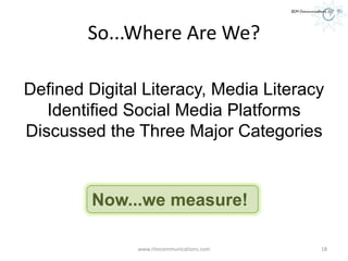 So...Where Are We?
www.rlmcommunications.com 18
Defined Digital Literacy, Media Literacy
Identified Social Media Platforms
Discussed the Three Major Categories
Now...we measure!
 