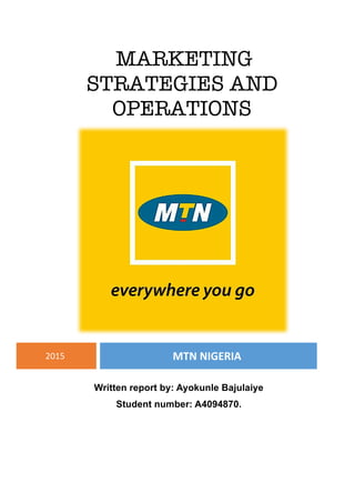 MARKETING
STRATEGIES AND
OPERATIONS
	
	
2015	 MTN	NIGERIA	
	
Written report by: Ayokunle Bajulaiye	
Student number: A4094870.
 