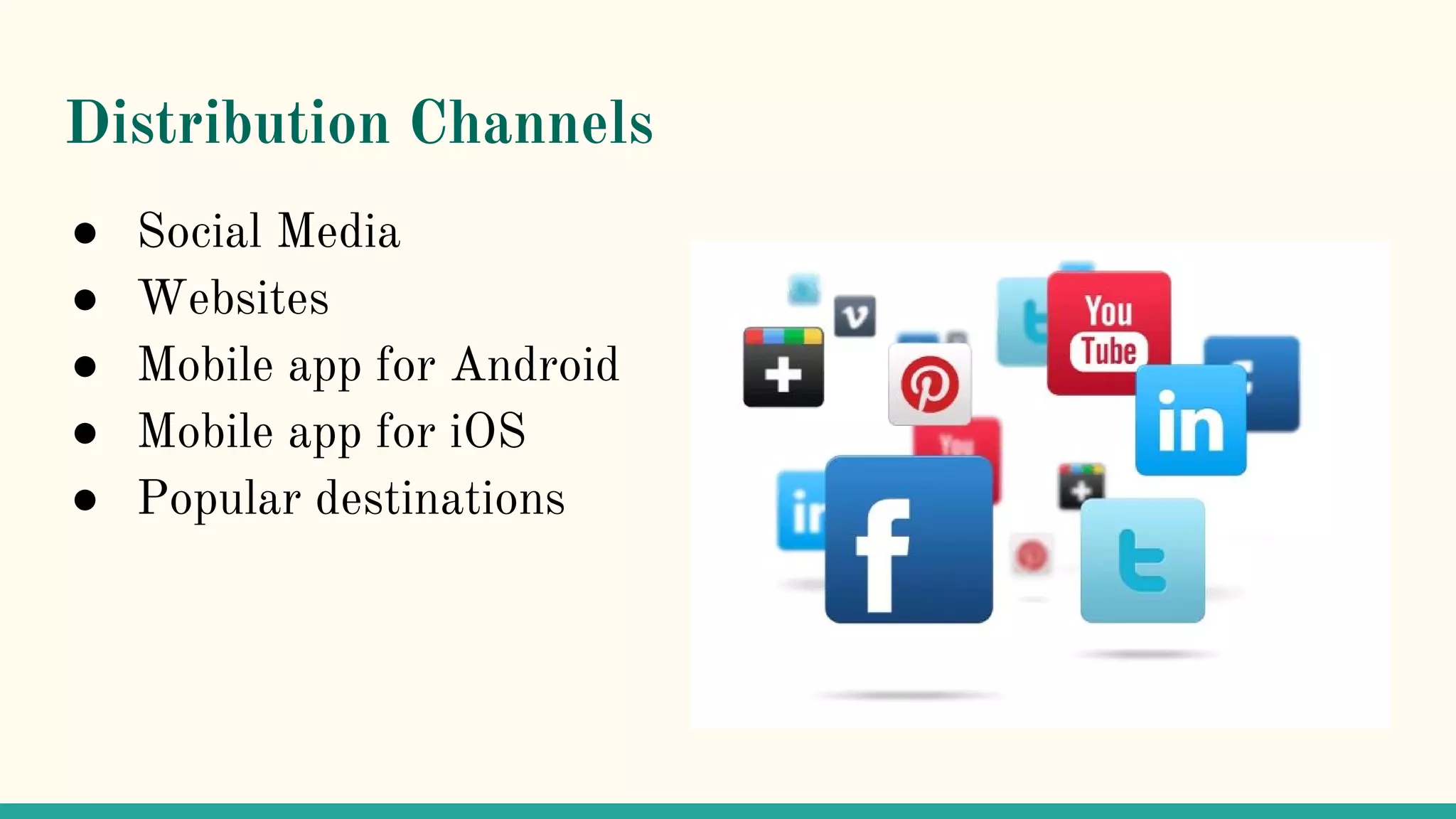Distribution Channels
● Social Media
● Websites
● Mobile app for Android
● Mobile app for iOS
● Popular destinations
 