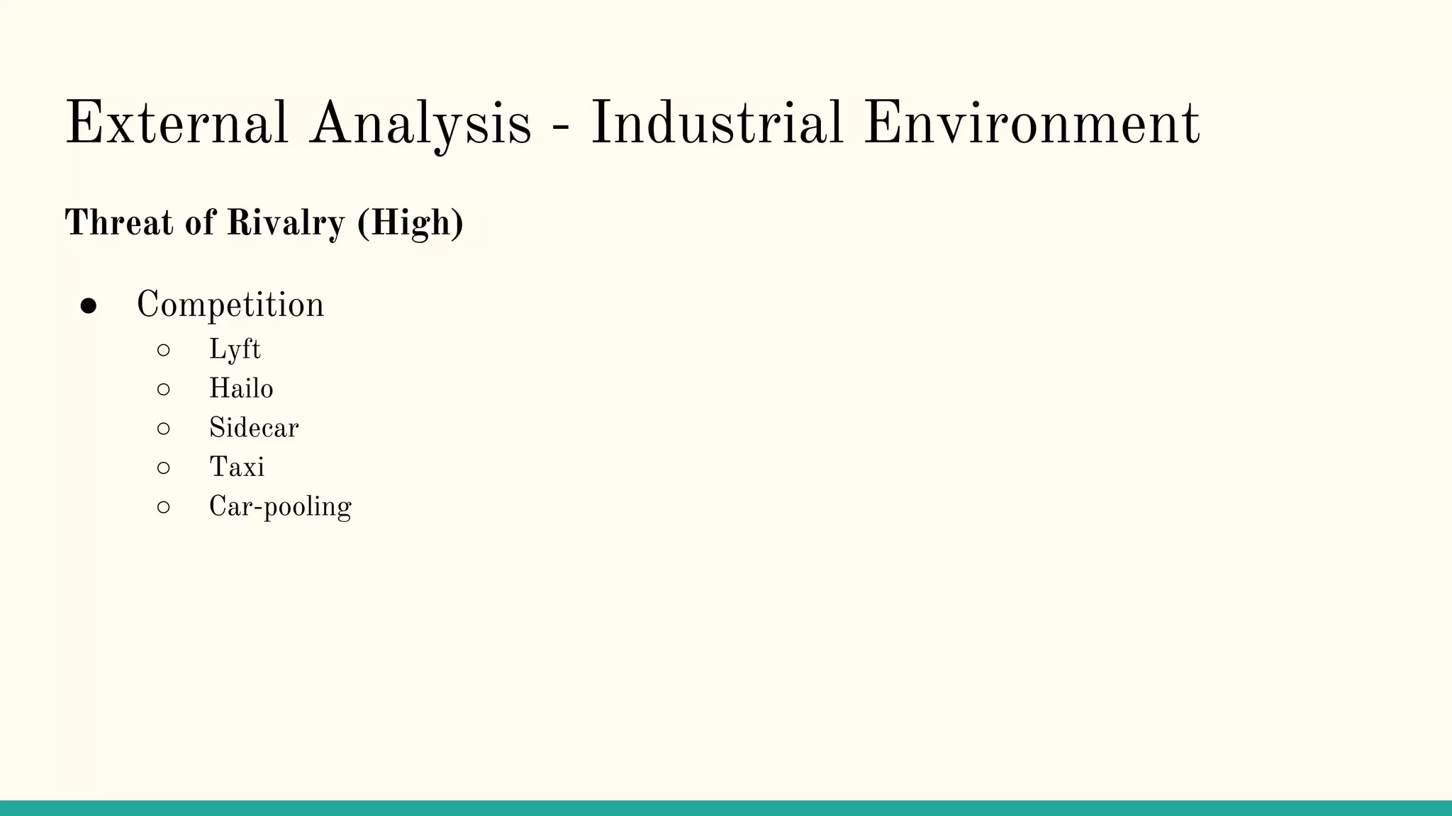 External Analysis - Industrial Environment
Threat of Rivalry (High)
● Competition
○ Lyft
○ Hailo
○ Sidecar
○ Taxi
○ Car-pooling
 
