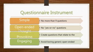 Questionnaire Instrument
• No more than 9 questionsSimple
• No “yes-or-no” questionsOpen-ended
• Create questions that rel...