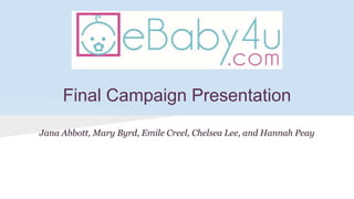 Final Campaign Presentation
Jana Abbott, Mary Byrd, Emile Creel, Chelsea Lee, and Hannah Peay
 