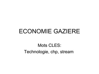 ECONOMIE GAZIERE
Mots CLES:
Technologie, chp, stream
 