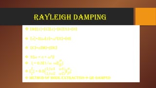 RAYLEIGH DAMPING
 [M][+[C][+[K][x]=[0]
 [+2 []+ 2[x]=[0]ξω ω
 [C]= [M]+ [K]α β
 2 = + 2ξω α ω β
 = 0.5[1/ ]ξ ω ω
 [ = 0.5[
 METHOD OF MODE ExTRACTION QR-DAMPED

 