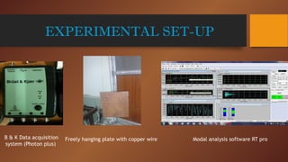 EXPERIMENTAL SET-UP
B & K Data acquisition
system (Photon plus)
Freely hanging plate with copper wire Modal analysis software RT pro
 